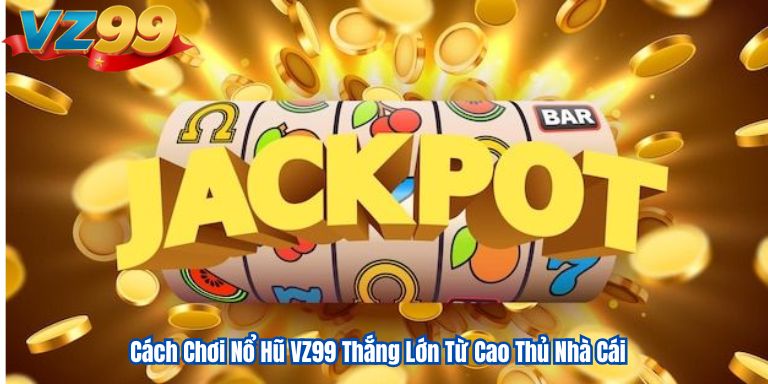 Cách Chơi Nổ Hũ VZ99 Thắng Lớn Từ Cao Thủ Nhà Cái 1 Cách Chơi Nổ Hũ VZ99 Thắng Lớn Từ Cao Thủ Nhà Cái